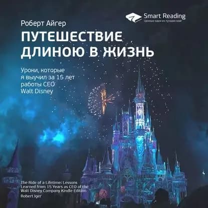 Ключевые идеи книги: Путешествие длиною в жизнь. Уроки, которые я выучил за 15 лет работы CEO Walt Disney. Роберт Айгер | Smart Reading | Электронная аудиокнига