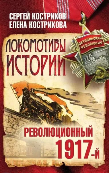 Локомотивы истории. Революционный 1917-й | Костриков Сергей Петрович, Кострикова Елена Гавриловна | Электронная книга