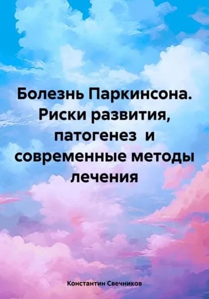 Болезнь Паркинсона. Риски развития, патогенез и современные методы лечения | Свечников Константин | Электронная книга
