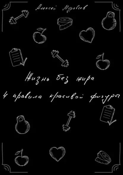 Жизнь без жира. 4 правила красивой фигуры | Муравьев Алексей Владимирович | Электронная книга
