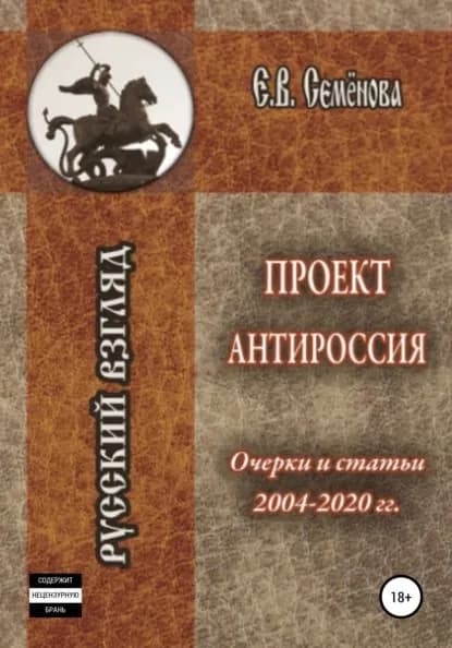 Проект Антироссия. Очерки и статьи 20042020 годов | Семёнова Елена Владимировна | Электронная книга