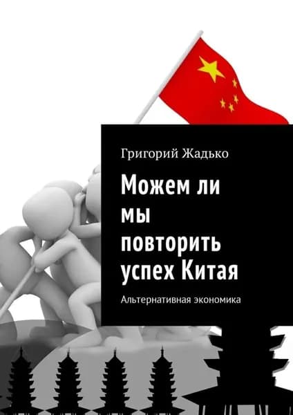 Можем ли мы повторить успех Китая. Альтернативная экономика | Жадько Григорий | Электронная книга