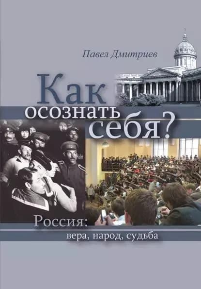 Как осознать себя? Россия: вера, народ, судьба | Дмитриев Павел Иванович | Электронная книга