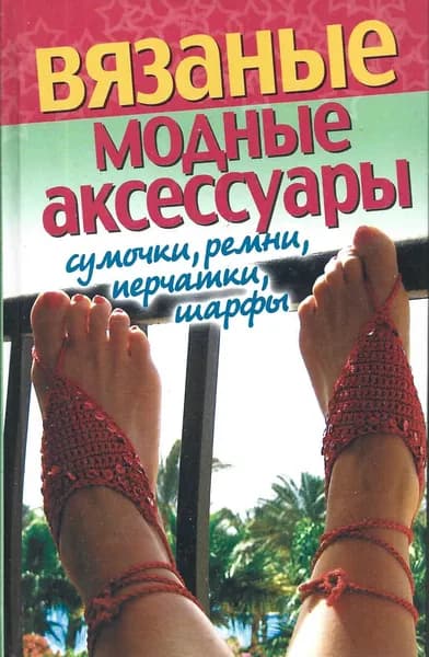 Вязаные модные аксессуары. Сумочки, ремни, перчатки, шарфы | Хворостухина Светлана Александровна