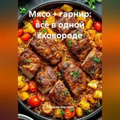 Мясо + гарнир: всё в одной сковороде | Романова Виктория Алексеевна | Электронная аудиокнига