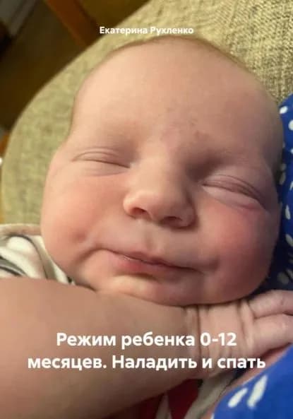 Режим ребенка 0-12 месяцев. Наладить и спать | Рухленко Екатерина Николаевна | Электронная книга