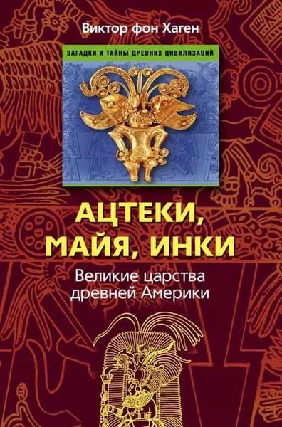 Ацтеки, майя, инки. Великие царства древней Америки | фон Хаген Виктор | Электронная книга
