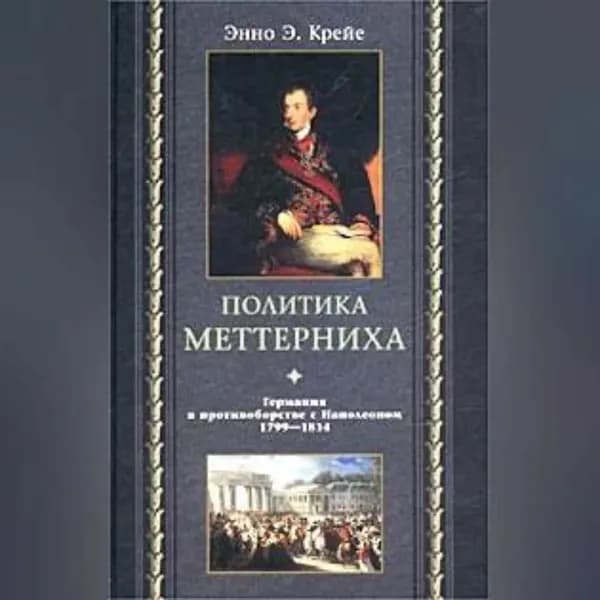 Политика Меттерниха. Германия в противоборстве с Наполеоном. 1799 1814 | Крейе Энно Эдвард | Электронная аудиокнига