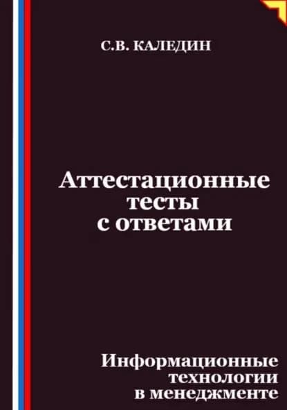Аттестационные тесты с ответами. Информационные технологии в менеджменте | Каледин Сергей Евгеньевич | Электронная книга