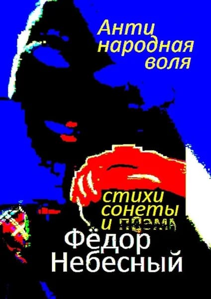 Антинародная воля. Стихи. Сонеты. Поэма | Небесный Фёдор Филиппович | Электронная книга