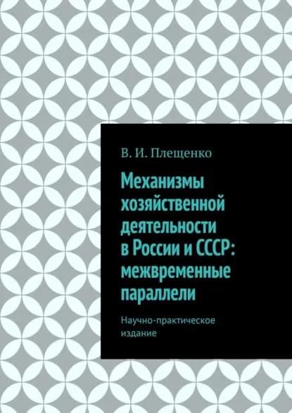 Механизмы хозяйственной деятельности в России и СССР: межвременные параллели. Научно-практическое издание | Плещенко Вячеслав Игоревич | Электронная книга