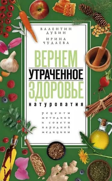 Вернем утраченное здоровье. Натуропатия. Рецепты, методики и советы народной медицины | Чудаева Ирина Ивановна, Дубин Валентин Иванович | Электронная книга