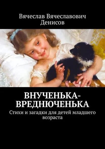 Внученька-вреднюченька. Стихи и загадки для детей младшего возраста | Денисов Вячеслав Вячеславович | Электронная книга