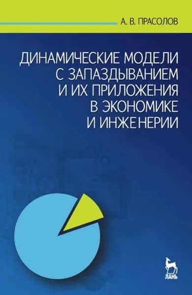 Динамические модели с запаздыванием и их приложения в экономике и инженерии | Прасолов А. В. | Электронная книга