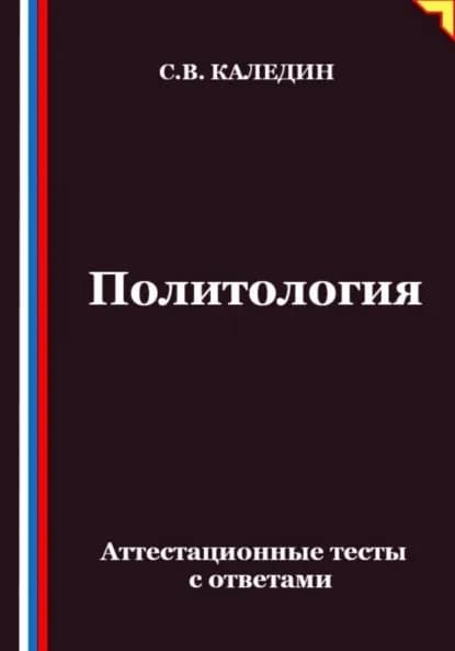 Политология. Аттестационные тесты с ответами | Каледин Сергей Евгеньевич | Электронная книга