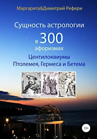 Сущность астрологии в 300 афоризмах: Центилоквиумы Птолемея, Гермеса и Бетема | Рефери Маргарита, Рефери Димитрий | Электронная книга