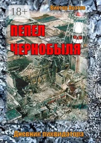 Пепел Чернобыля. Дневник ликвидатора. Роман в четырех частях | Акатов Виктор | Электронная книга