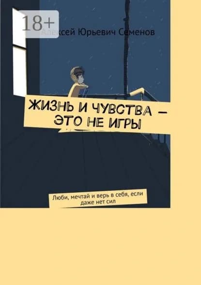 Жизнь и чувства это не игры. Люби, мечтай и верь в себя, если даже нет сил | Семенов Алексей Юрьевич | Электронная книга