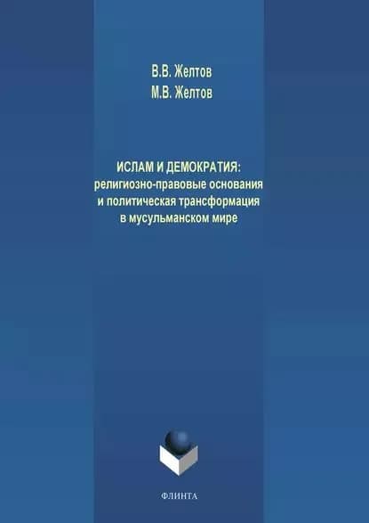 Ислам и демократия: религиозно-правовые основания и политическая трансформация в мусульманском мире | Желтов Максим Викторович, Желтов Виктор Васильевич | Электронная книга