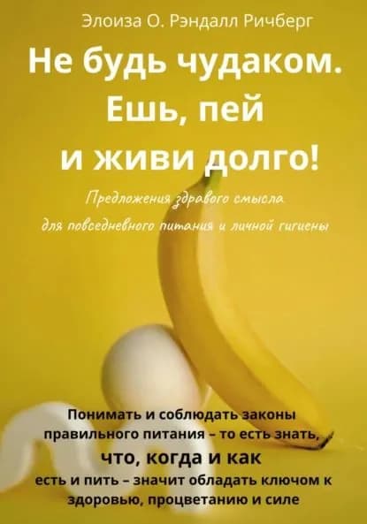 Не будь чудаком, ешь, пей и живи долго. Предложения здравого смысла для повседневного питания и личной гигиены | Ричберг Элоиза О. Рэндалл | Электронная книга