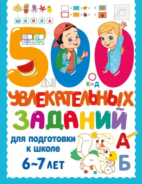 Книга 500 увлекательных заданий для подготовки к школе. 6-7 лет