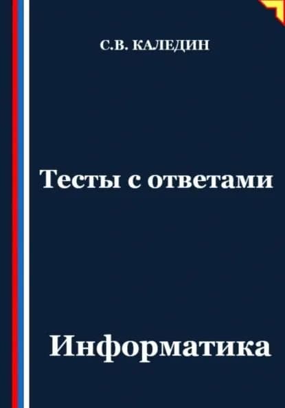 Тесты с ответами. Информатика | Каледин Сергей Евгеньевич | Электронная книга