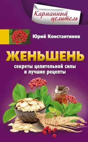 Женьшень. Секреты целительной силы и лучшие рецепты | Константинов Юрий | Электронная книга