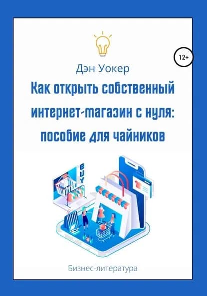 Как открыть собственный интернет-магазин с нуля: пособие для чайников | Уокер Дэн | Электронная книга