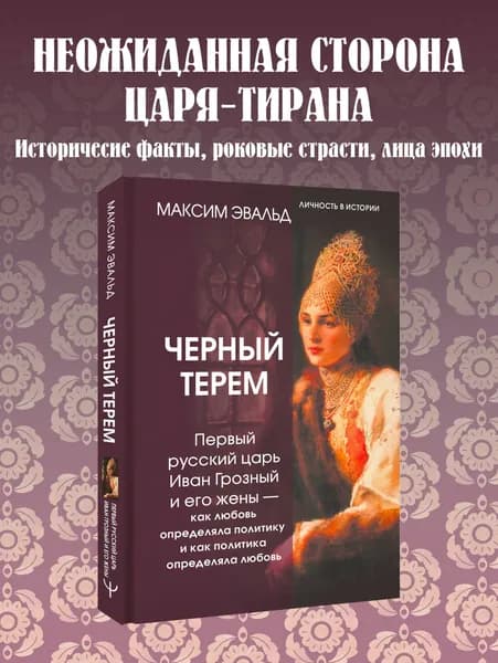 Черный терем. Первый русский царь Иван Грозный и его жены как любовь определяла политику и как политика определяла любовь | Эвальд Максим