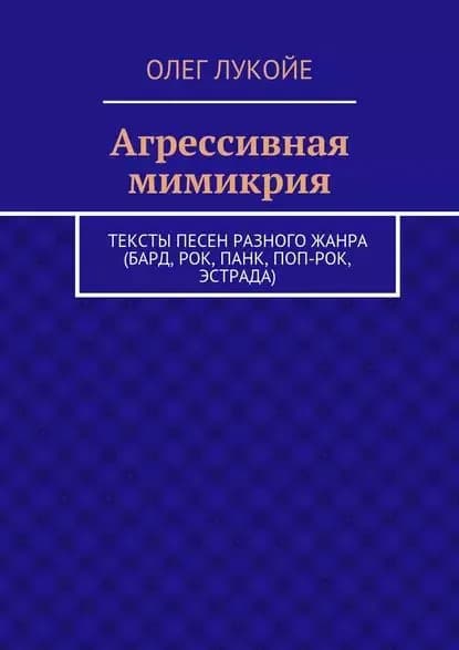 Агрессивная мимикрия. Тексты песен разного жанра (бард, рок, панк, поп-рок, эстрада) | Лукойе Олег | Электронная книга
