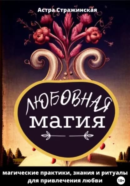 Любовная магия. Магические практики, знания и ритуалы для привлечения любви | Стражинская Астра | Электронная книга
