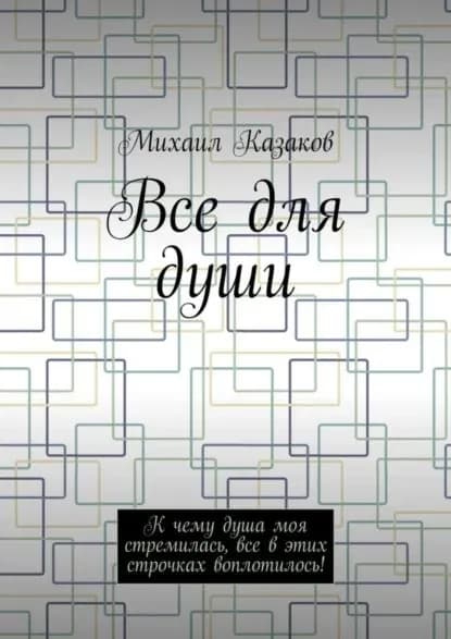 Все для души. К чему душа моя стремилась, все в этих строчках воплотилось! | Казаков Михаил Петрович | Электронная книга