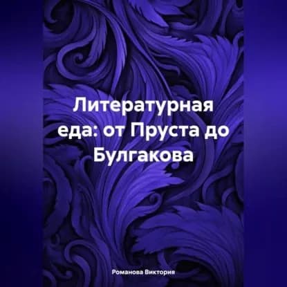 Литературная еда: от Пруста до Булгакова | Романова Виктория Алексеевна | Электронная аудиокнига