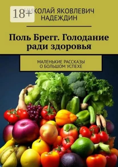 Поль Брегг. Голодание ради здоровья. Маленькие рассказы о большом успехе | Надеждин Николай Яковлевич | Электронная книга
