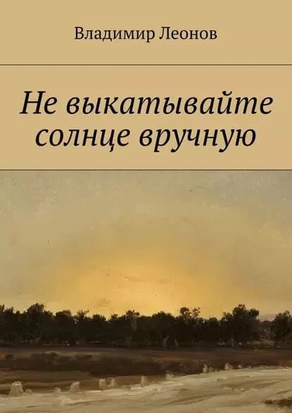 Не выкатывайте солнце вручную | Леонов Владимир | Электронная книга
