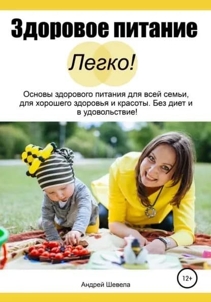 Здоровое питание Легко! Основы здорового питания для всей семьи, для хорошего здоровья и красоты. Без диет и в удовольствие | Шевела Андрей | Электронная книга