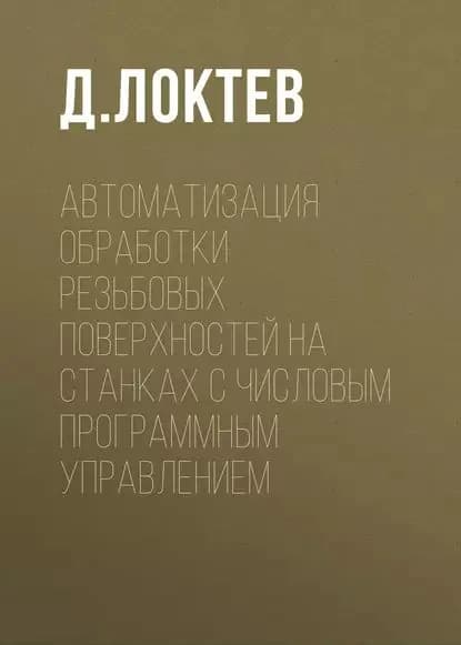Автоматизация обработки резьбовых поверхностей на станках с числовым программным управлением | Локтев Д. А. | Электронная книга