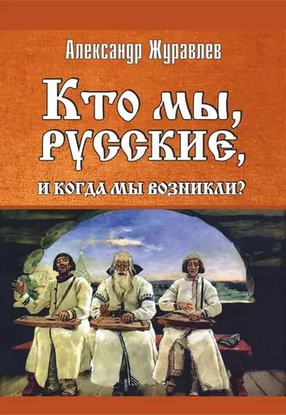 Кто мы, русские, и когда мы возникли? | Журавлев Александр Иванович | Электронная книга