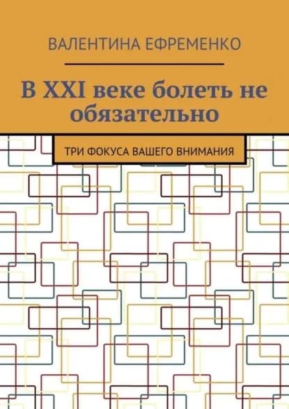 В XXI веке болеть не обязательно. Три фокуса вашего внимания | Ефременко Валентина Евгеньевна | Электронная книга