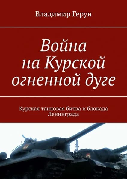 Война на Курской огненной дуге. Курская танковая битва и блокада Ленинграда | Герун Владимир | Электронная книга