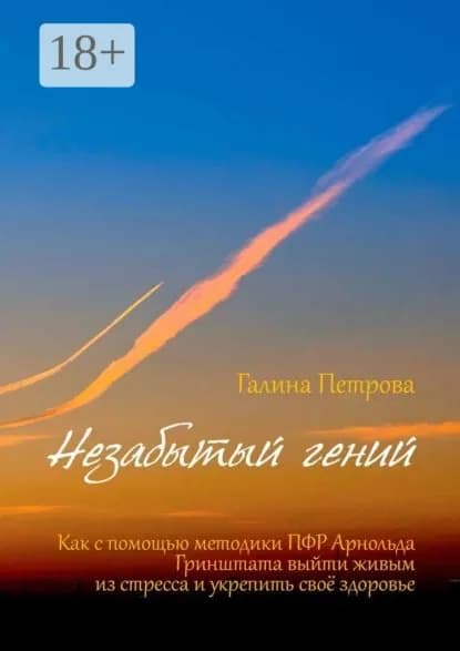 Незабытый гений. Как с помощью методики ПФР Арнольда Гринштата выйти живым из стресса и укрепить свое здоровье | Петрова Галина | Электронная книга
