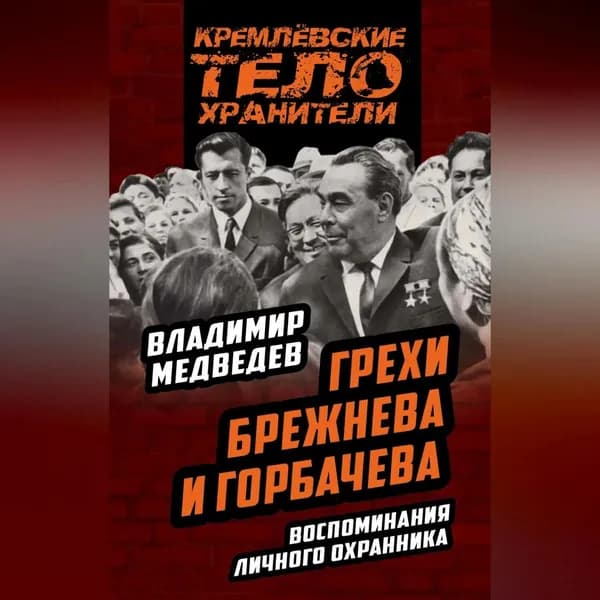 Грехи Брежнева и Горбачева. Воспоминания личного охранника | Медведев Владимир Тимофеевич | Электронная аудиокнига