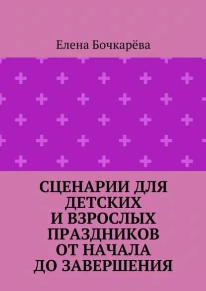 Сценарии для детских и взрослых праздников ОТ НАЧАЛА ДО ЗАВЕРШЕНИЯ | Бочкарёва Елена Александровна | Электронная книга