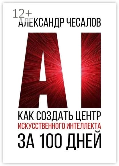 Как создать Центр искусственного интеллекта за 100 дней | Чесалов Александр Юрьевич | Электронная книга