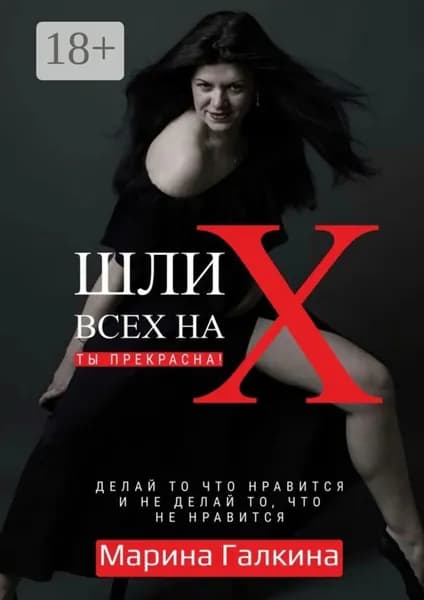 Шли всех на Х... Ты прекрасна! Делай то, что нравится и не делай то, что не нравится! | Галкина Марина | Электронная книга