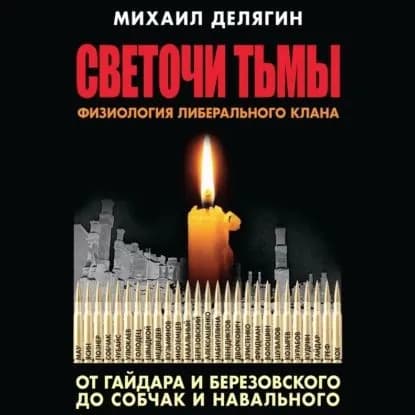 Светочи тьмы. Физиология либерального клана: от Гайдара и Березовского до Собчак и Навального | Делягин Михаил Геннадьевич | Электронная аудиокнига