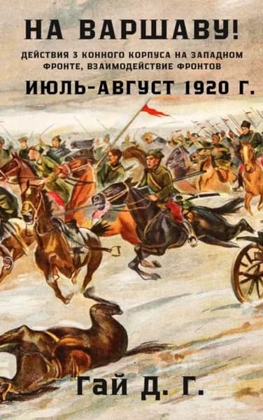 На Варшаву! Действия 3 Конного корпуса на Западном фронте, июль-август 1920 г. | Г. Д. Гай | Электронная книга