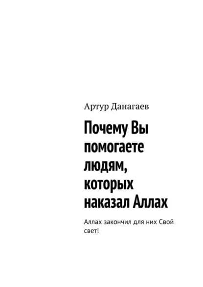 Почему Вы помогаете людям, которых наказал Аллах. Аллах закончил для них Свой свет! | Данагаев Артур Пимарович | Электронная книга