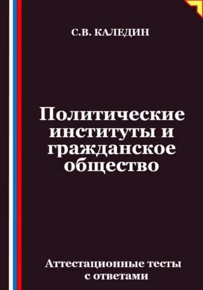 Политические институты и гражданское общество. Аттестационные тесты с ответами | Каледин Сергей Евгеньевич | Электронная книга