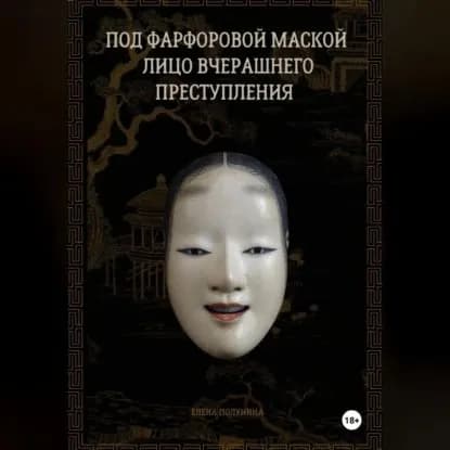 Под фарфоровой маской лицо вчерашнего преступления | Елена Полунина | Электронная аудиокнига
